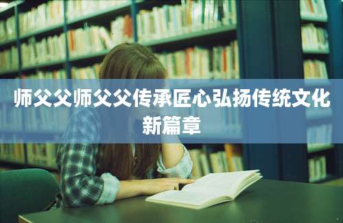 师父父师父父传承匠心弘扬传统文化新篇章