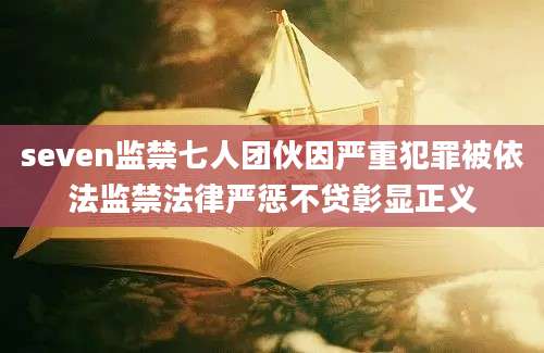 seven监禁七人团伙因严重犯罪被依法监禁法律严惩不贷彰显正义